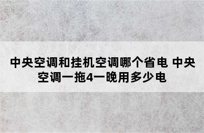 中央空调和挂机空调哪个省电 中央空调一拖4一晚用多少电